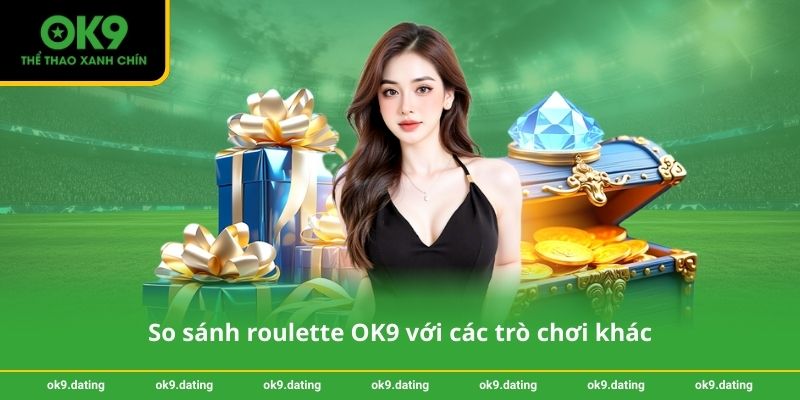 So sánh roulette OK9 với các trò chơi khác